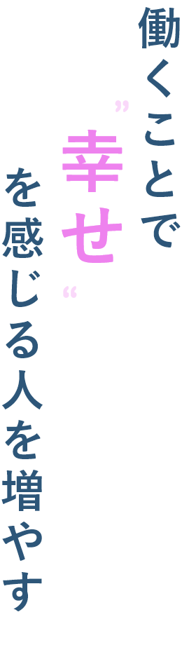 働くことで幸せを感じる人を増やす