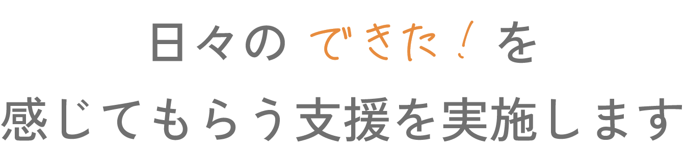 日々の「できた！」を感じてもらう支援を実施します